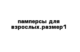 памперсы для взрослых.размер1